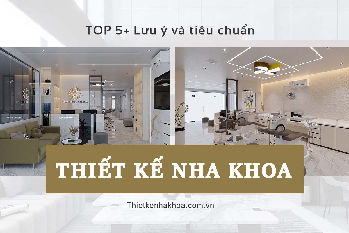 TOP 5+ LƯU Ý VÀ TIÊU CHUẨN THIẾT KẾ NHA KHOA (NEW)